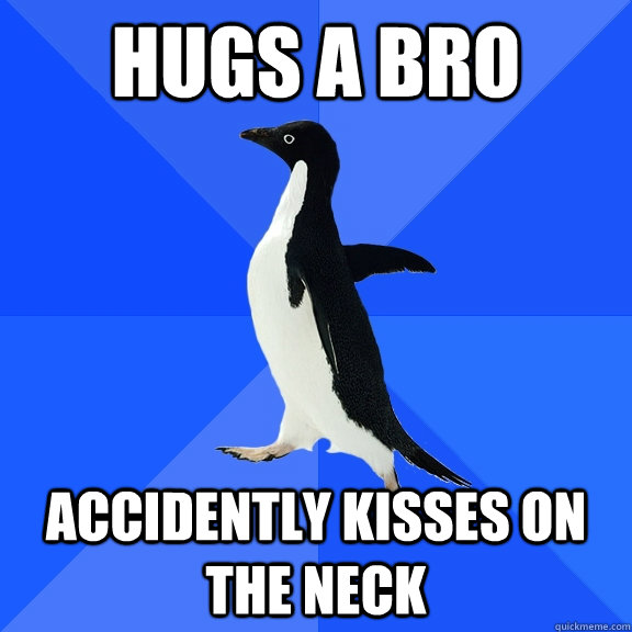 Hugs a bro  Accidently kisses on the neck   Socially Awkward Penguin