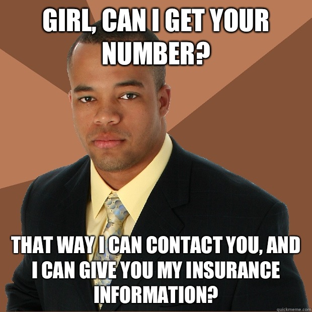 Girl, can I get your number? That way I can contact you, and I can give you my insurance information?  Successful Black Man