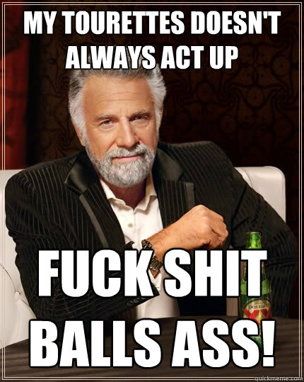 My tourettes doesn't always act up fuck shit balls ass! - My tourettes doesn't always act up fuck shit balls ass!  The Most Interesting Man In The World