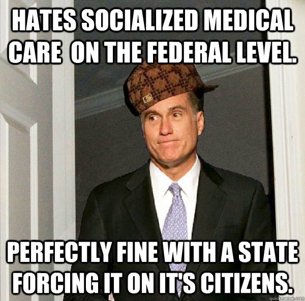 Hates socialized medical care  on the federal level. Perfectly fine with a state forcing it on it's citizens. - Hates socialized medical care  on the federal level. Perfectly fine with a state forcing it on it's citizens.  Misc