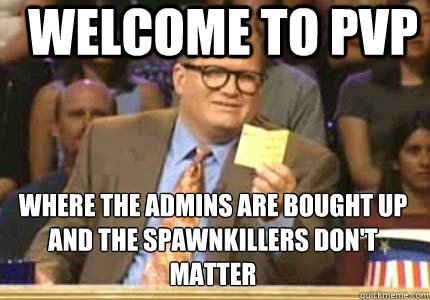 Welcome to pvp Where the admins are bought up and the spawnkillers don't matter  Whose Line