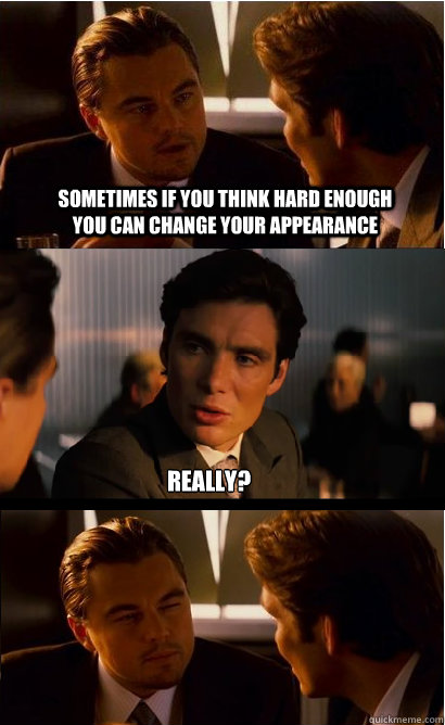 sometimes if you think hard enough you can change your appearance really? - sometimes if you think hard enough you can change your appearance really?  Inception Meme