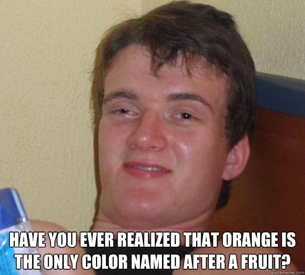  Have you ever realized that orange is the only color named after a fruit?  10 Guy