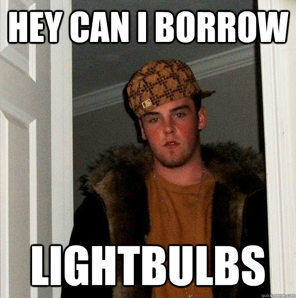 hey can i borrow lightbulbs  Scumbag Steve