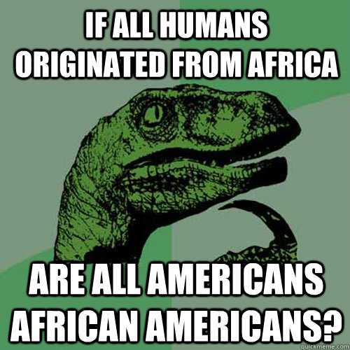 If all humans originated from Africa Are all Americans African Americans? - If all humans originated from Africa Are all Americans African Americans?  Philosoraptor