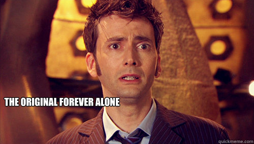  the original forever alone  Doctor Who-I dont want to go