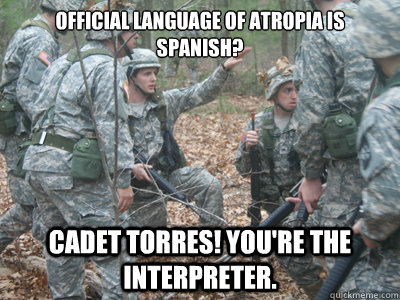 Official language of Atropia is Spanish? Cadet Torres! You're the interpreter.  