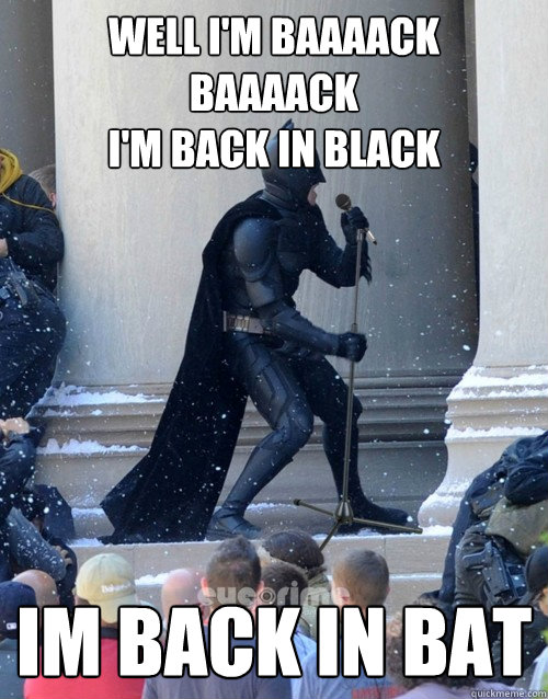 Well i'm baaaack
baaaack
i'm back in black
 im back in bat  Karaoke Batman