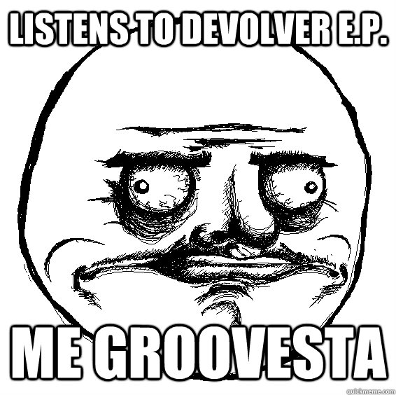 LISTENS TO DEVOLVER E.P. ME GROOVESTA - LISTENS TO DEVOLVER E.P. ME GROOVESTA  Me Gusta hiding in peoples closets