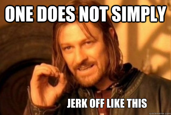 One does not simply  Jerk off like this   jerk off