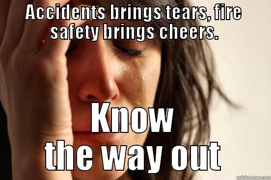 fire safety - ACCIDENTS BRINGS TEARS, FIRE SAFETY BRINGS CHEERS. KNOW THE WAY OUT First World Problems