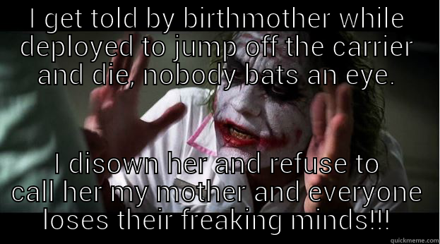 and she is the victim...!! - I GET TOLD BY BIRTHMOTHER WHILE DEPLOYED TO JUMP OFF THE CARRIER AND DIE, NOBODY BATS AN EYE. I DISOWN HER AND REFUSE TO CALL HER MY MOTHER AND EVERYONE LOSES THEIR FREAKING MINDS!!! Joker Mind Loss