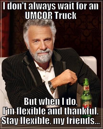 I DON'T ALWAYS WAIT FOR AN UMCOR TRUCK BUT WHEN I DO, I'M FLEXIBLE AND THANKFUL. STAY FLEXIBLE, MY FRIENDS... The Most Interesting Man In The World