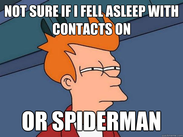 Not sure if I fell asleep with contacts on  Or spiderman  Futurama Fry