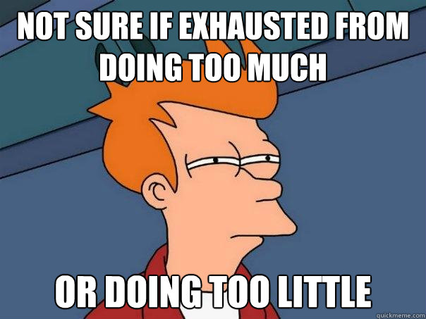 Not sure if exhausted from doing too much  or doing too little  Futurama Fry