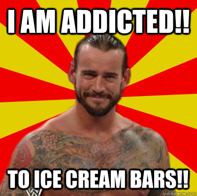 I am addicted!! To Ice Cream bars!! - I am addicted!! To Ice Cream bars!!  Straight Edge CM Punk