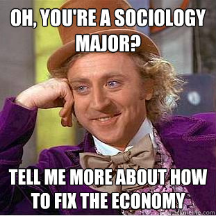 Oh, You're a sociology major? tell me more about how to fix the economy - Oh, You're a sociology major? tell me more about how to fix the economy  Creepy Wonka