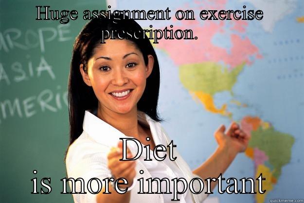 HUGE ASSIGNMENT ON EXERCISE PRESCRIPTION. DIET IS MORE IMPORTANT Unhelpful High School Teacher