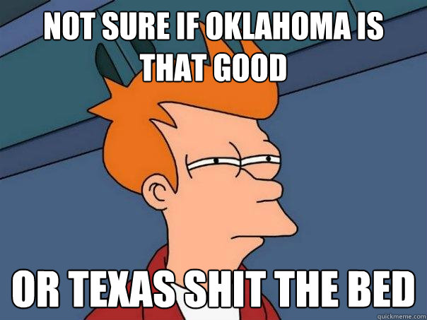 Not sure if Oklahoma is that good Or Texas shit the bed  Futurama Fry