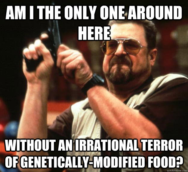 am I the only one around here without an irrational terror of genetically-modified food?  Angry Walter