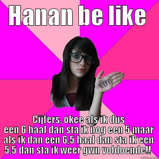 Hanan Hersi - HANAN BE LIKE CIJFERS, OKEE ALS IK DUS EEN 6 HAAL DAN STA IK NOG EEN 5 MAAR ALS IK DAN EEN 6,5 HAAL DAN STA IK EEN 5,5 DAN STA IK WEER GWN VOLDOENDE!!  Idiot Nerd Girl