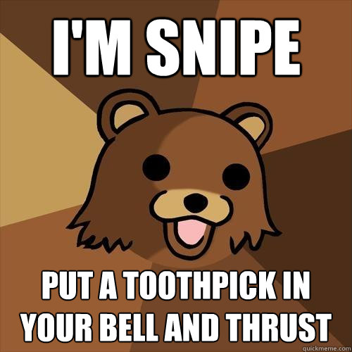 i'm snipe put a toothpick in your bell and thrust  Pedobear