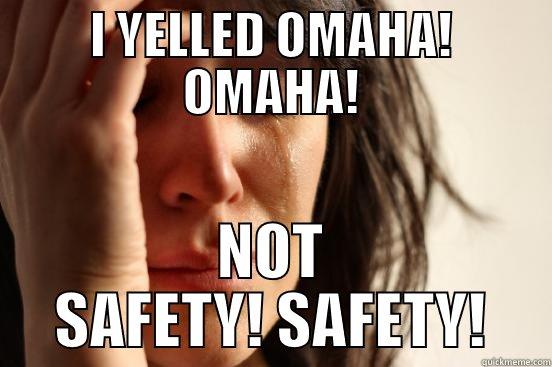 I YELLED OMAHA! OMAHA! NOT SAFETY! SAFETY! First World Problems