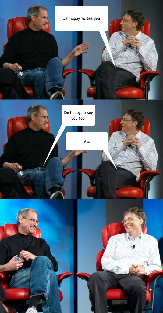 Im happy to see you Im happy to see you too. Yes  Steve Jobs vs Bill Gates