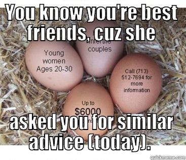 YOU KNOW YOU'RE BEST FRIENDS, CUZ SHE ASKED YOU FOR SIMILAR ADVICE (TODAY).  Misc