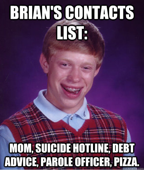 Brian's contacts list: Mom, Suicide hotline, Debt advice, Parole officer, Pizza.  Bad Luck Brian