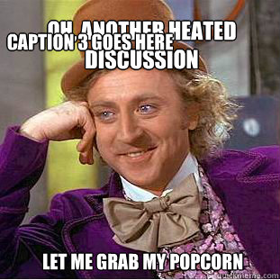 oh, another heated discussion let me grab my popcorn Caption 3 goes here - oh, another heated discussion let me grab my popcorn Caption 3 goes here  Willy Wonka Meme