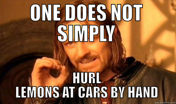 ONE DOES NOT SIMPLY HURL LEMONS AT CARS BY HAND One Does Not Simply