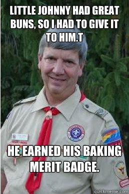 Little Johnny had great buns, so I had to give it to him.t He earned his baking merit badge.  Harmless Scout Leader