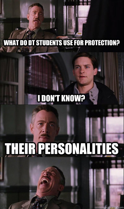 What do DT students use for protection? I don't know? Their personalities   JJ Jameson