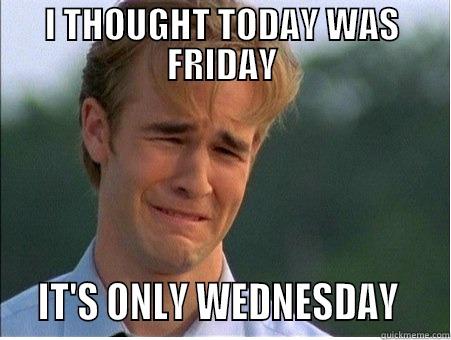 I THOUGHT TODAY WAS FRIDAY   IT'S ONLY WEDNESDAY    1990s Problems