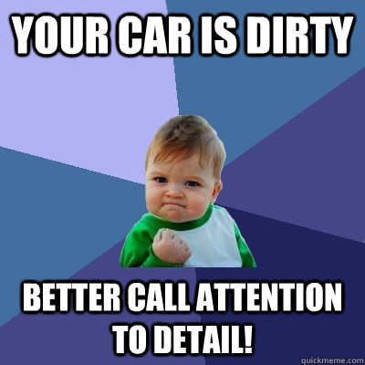 Your car is dirty better call attention to detail! - Your car is dirty better call attention to detail!  Success Kid