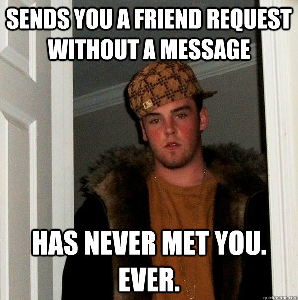 Sends you a friend request without a message Has never met you. Ever.  Scumbag Steve