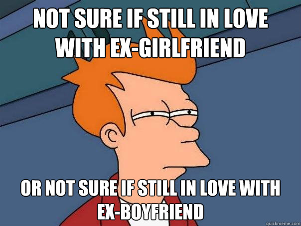 Not sure if still in love with ex-girlfriend or NOT sure if still in love with  ex-boyfriend  Futurama Fry