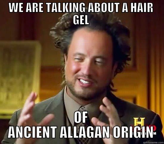 WE ARE TALKING ABOUT A HAIR GEL OF ANCIENT ALLAGAN ORIGIN Ancient Aliens