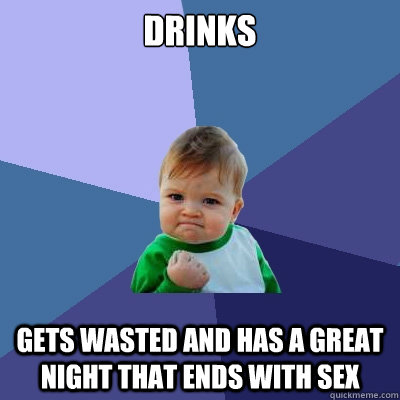 Drinks Gets wasted and has a great night that ends with sex  Success Kid