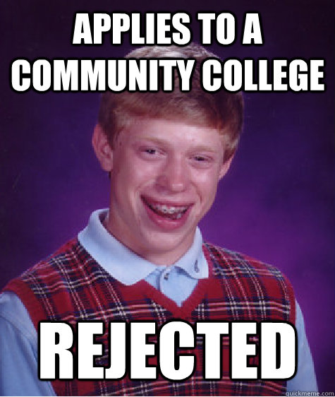 applies to a community college rejected - applies to a community college rejected  Bad Luck Brian