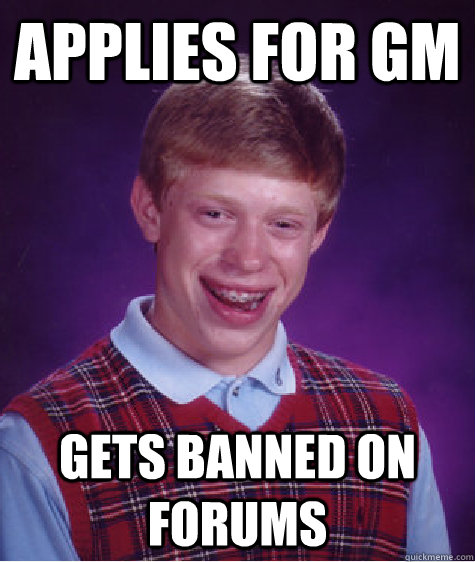 Applies for GM GETS BANNED ON FORUMS  Bad Luck Brian