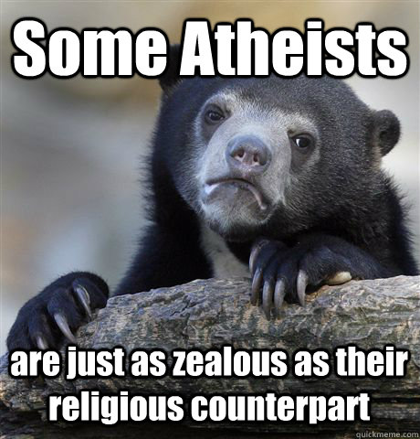 Some Atheists are just as zealous as their religious counterpart  Confession Bear