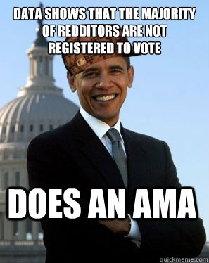 data shows that the majority of redditors are not registered to vote does an ama   Scumbag Obama