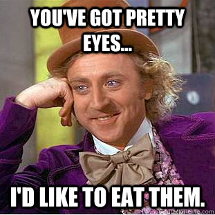 You've Got Pretty Eyes... I'd Like To Eat Them. - You've Got Pretty Eyes... I'd Like To Eat Them.  Creepy Wonka