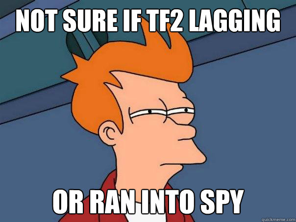 Not sure if tf2 lagging or ran into spy  Futurama Fry