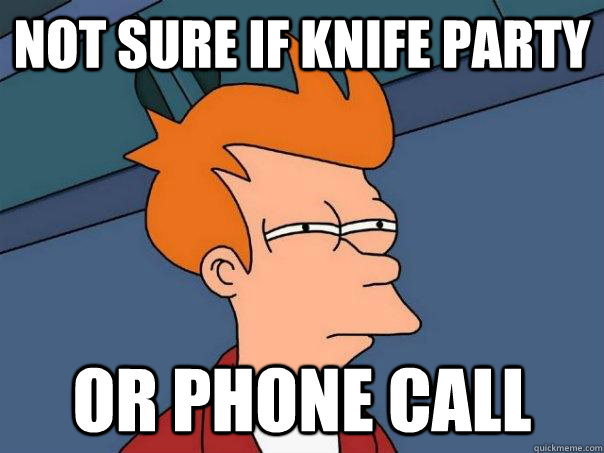 Not sure if knife party Or phone call  Futurama Fry