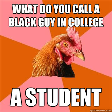 What do you call a black guy in college a student  Anti-Joke Chicken