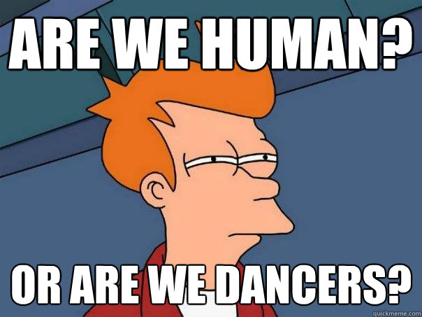 ARE WE HUMAN? OR ARE WE DANCERS? - ARE WE HUMAN? OR ARE WE DANCERS?  Futurama Fry