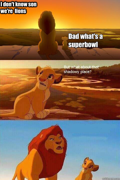 Dad what's a superbowl
 I don't know son  we're  lions  Lion King Shadowy Place